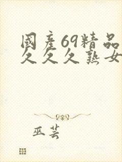 国产69精品久久久久熟女