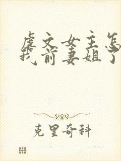 虐文女主怎么成我前妻姐了