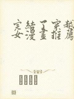 完结了穿越成恶女漫画推荐吗