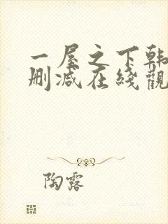 一屋之下韩漫无删减在线观看