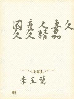 国产人妻久久久久久精品
