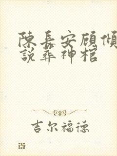 陈长安顾倾城小说葬神棺