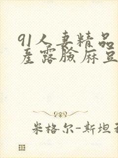 91人妻精品国产露脸麻豆