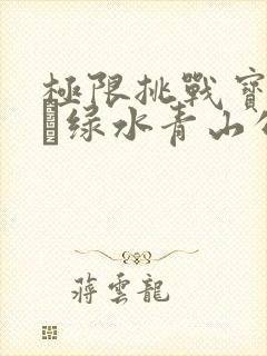 极限挑战宝藏行·绿水青山公益季 综艺