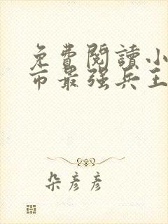 免费阅读小说都市最强兵王