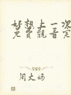 好想上一次电影免费观看完整版国语
