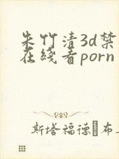 朱竹清3d禁漫在线看porn
