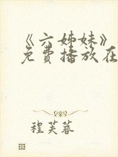 《六姊妹》全集免费播放在线观看下