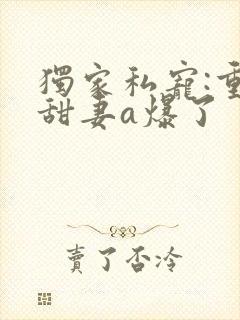 独家私宠:重生甜妻a爆了