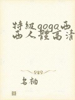 特级gogo西西人体高清大胆