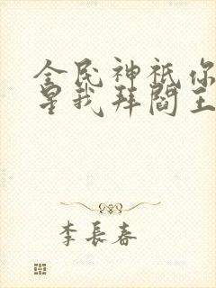 全民神祇你拜寿星我拜阎王免费观看