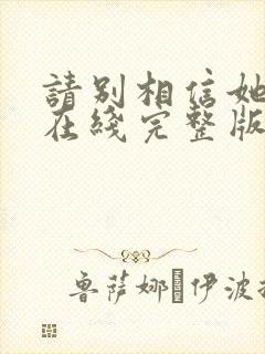 请别相信她电影在线完整版