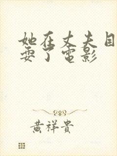 她在丈夫目前被耍了电影