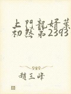 上门龙婿叶辰萧初然第2393章