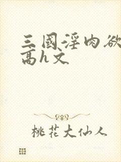 三国淫肉欲黄文高h文