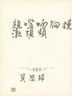 亲嘴吻胸摸下刺激视频