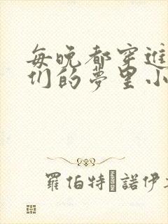 每晚都穿进男神们的梦里小说免费
