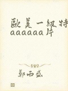 欧美一级特黄aaaaaaa片