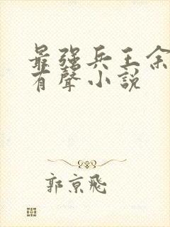 最强兵王余然之有声小说