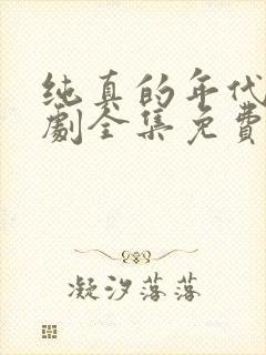 纯真的年代电视剧全集免费观看西瓜
