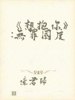 《想抱你》作者:无罪国度