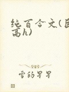 纯百合文(巨肉高h)