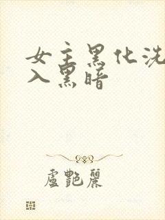 女主黑化洗脑加入黑暗封面