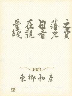 爱在日落之前在线观看免费国语