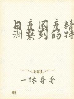 日产国产精品亚洲系列的特点