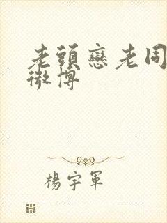 老头恋老同裸体微博