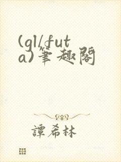 (gl/futa)笔趣阁