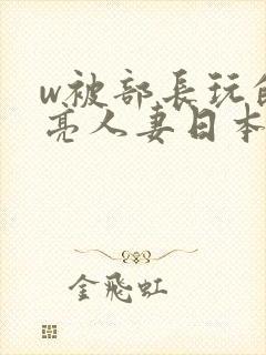 w被部长玩的漂亮人妻日本电影