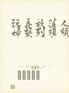玩弄放荡人妻少妇系列视频网站封面