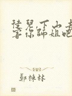 徒儿,下山去祸害你师姐吧