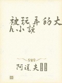 被玩弄的大小姐h小说