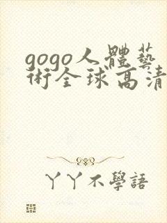 gogo人体艺术全球高清大胆