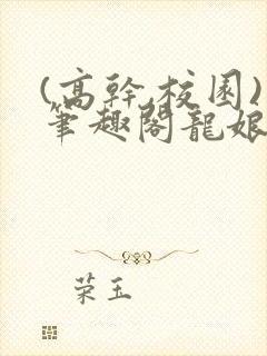(高干,校园)笔趣阁龙娘