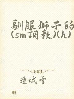 驯服狮子的方法(sm调教)(h)