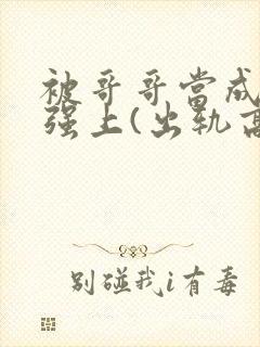 被哥哥当成嫂子强上(出轨高h)封面