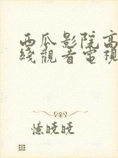 西瓜影院高清在线观看电视剧