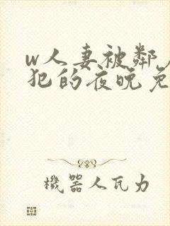 w人妻被邻居侵犯的夜晚免费看