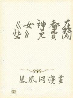 《女神都在看这些》免费阅读漫画