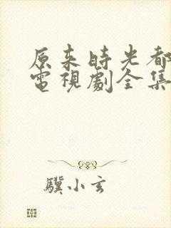 原来时光都记得电视剧全集免费