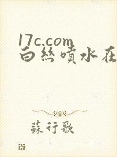 17c.com白丝喷水在线看
