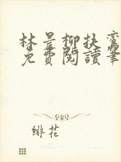 林晨柳扶鸾全文免费阅读笔趣阁