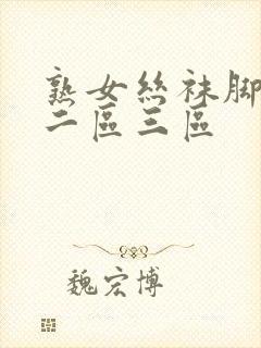 熟女丝袜脚一区二区三区
