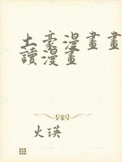 土豪漫画画免费读漫画