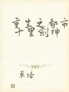 重生之都市修仙 十里剑神