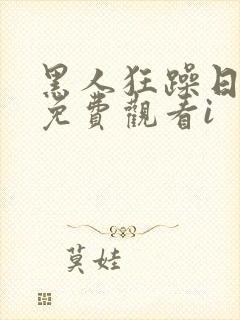 黑人狂躁日本妞免费观看i