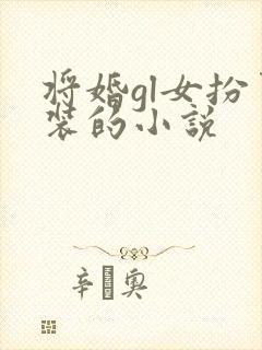 将婚gl女扮男装的小说
